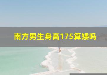 南方男生身高175算矮吗