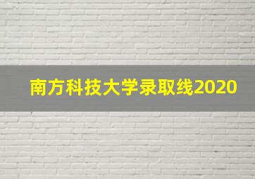 南方科技大学录取线2020