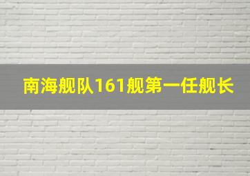 南海舰队161舰第一任舰长