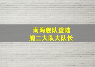 南海舰队登陆舰二大队大队长