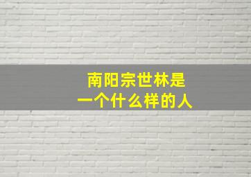 南阳宗世林是一个什么样的人