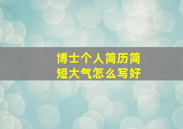 博士个人简历简短大气怎么写好