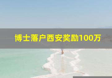 博士落户西安奖励100万