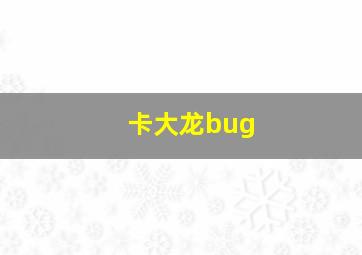 卡大龙bug