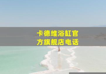 卡德维浴缸官方旗舰店电话