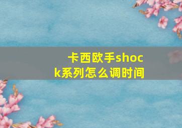 卡西欧手shock系列怎么调时间