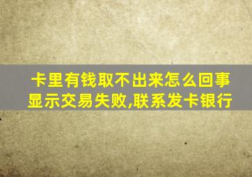 卡里有钱取不出来怎么回事显示交易失败,联系发卡银行