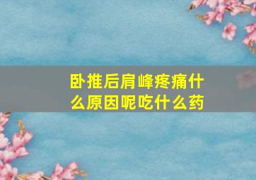 卧推后肩峰疼痛什么原因呢吃什么药