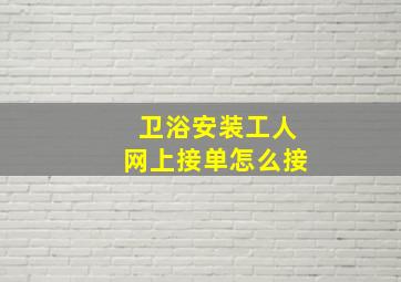 卫浴安装工人网上接单怎么接