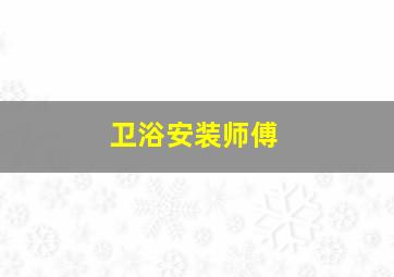 卫浴安装师傅