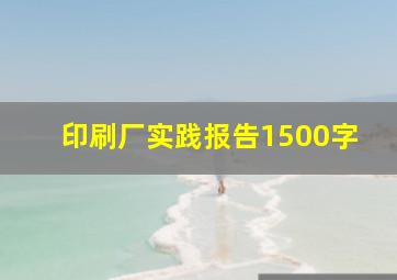 印刷厂实践报告1500字