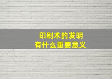 印刷术的发明有什么重要意义