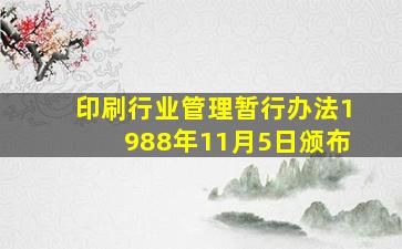 印刷行业管理暂行办法1988年11月5日颁布