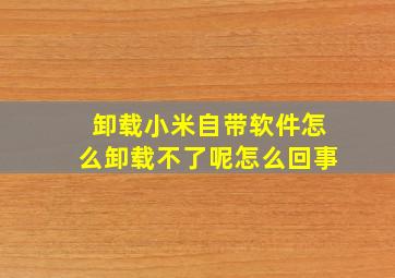 卸载小米自带软件怎么卸载不了呢怎么回事