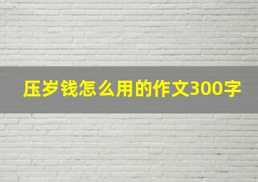 压岁钱怎么用的作文300字