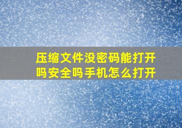 压缩文件没密码能打开吗安全吗手机怎么打开