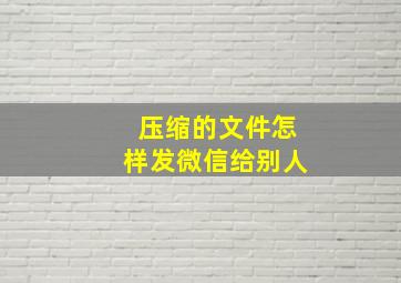 压缩的文件怎样发微信给别人