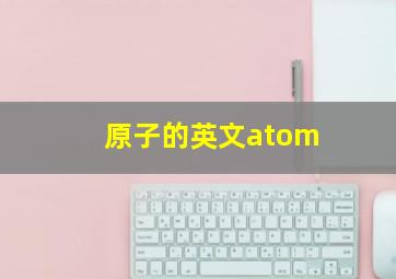 原子的英文atom