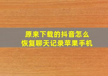 原来下载的抖音怎么恢复聊天记录苹果手机