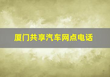 厦门共享汽车网点电话