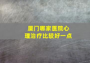 厦门哪家医院心理治疗比较好一点