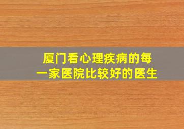 厦门看心理疾病的每一家医院比较好的医生