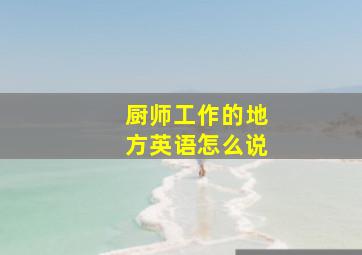 厨师工作的地方英语怎么说