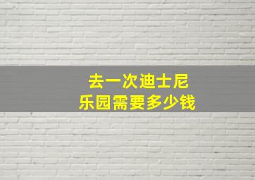 去一次迪士尼乐园需要多少钱