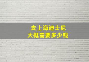 去上海迪士尼大概需要多少钱