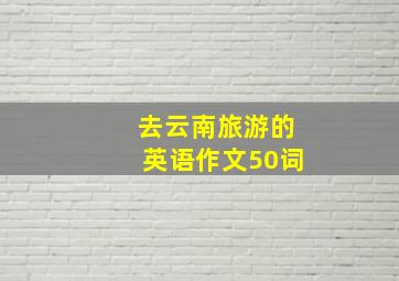 去云南旅游的英语作文50词