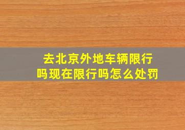 去北京外地车辆限行吗现在限行吗怎么处罚