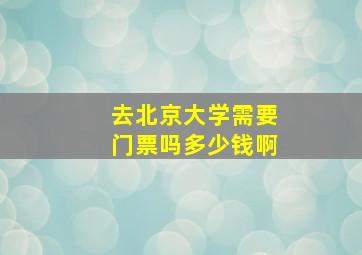 去北京大学需要门票吗多少钱啊