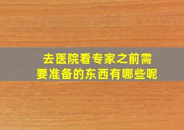 去医院看专家之前需要准备的东西有哪些呢