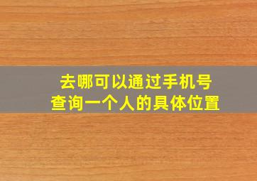 去哪可以通过手机号查询一个人的具体位置