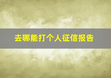 去哪能打个人征信报告