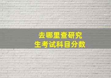 去哪里查研究生考试科目分数