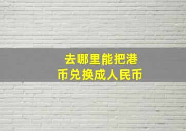 去哪里能把港币兑换成人民币