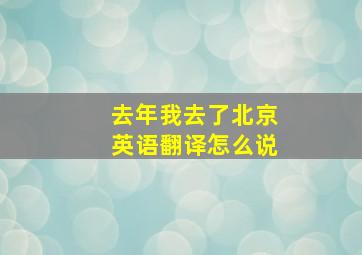 去年我去了北京英语翻译怎么说