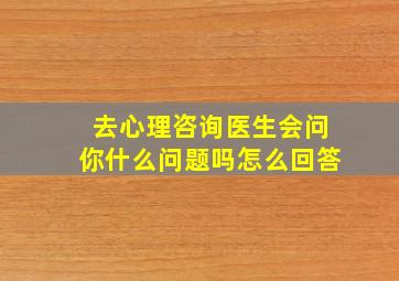 去心理咨询医生会问你什么问题吗怎么回答