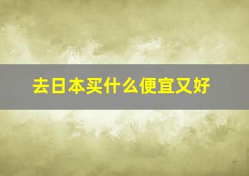 去日本买什么便宜又好