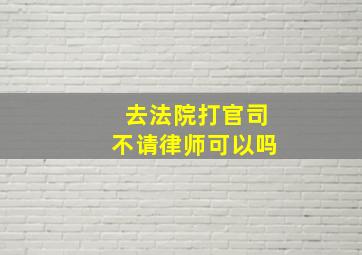 去法院打官司不请律师可以吗