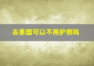 去泰国可以不用护照吗