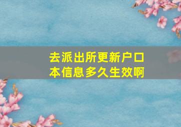 去派出所更新户口本信息多久生效啊