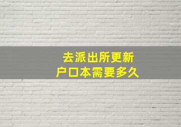 去派出所更新户口本需要多久