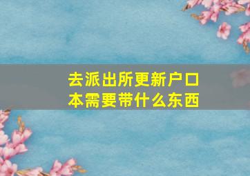 去派出所更新户口本需要带什么东西