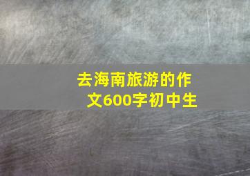 去海南旅游的作文600字初中生