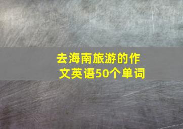 去海南旅游的作文英语50个单词