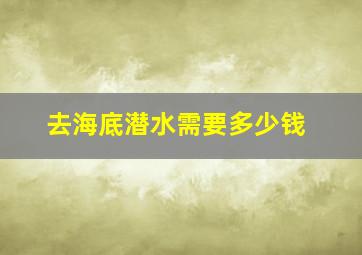 去海底潜水需要多少钱