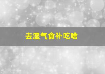 去湿气食补吃啥