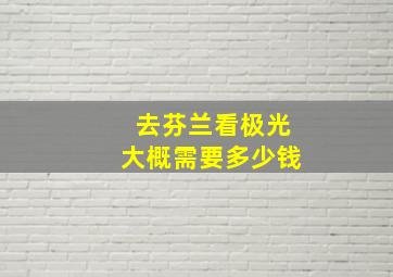 去芬兰看极光大概需要多少钱